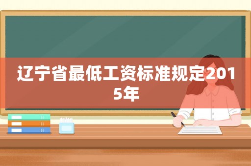 遼寧省最低工資標(biāo)準(zhǔn)規(guī)定2015年