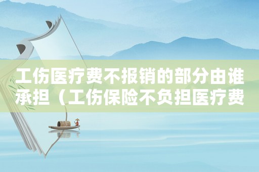 工傷醫(yī)療費(fèi)不報(bào)銷的部分由誰承擔(dān)（工傷保險(xiǎn)不負(fù)擔(dān)醫(yī)療費(fèi)用）