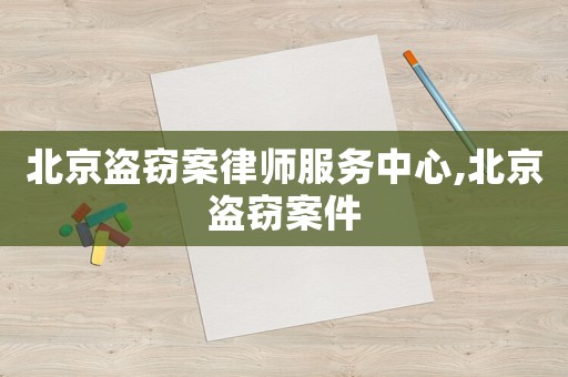 北京盜竊案律師服務(wù)中心,北京盜竊案件