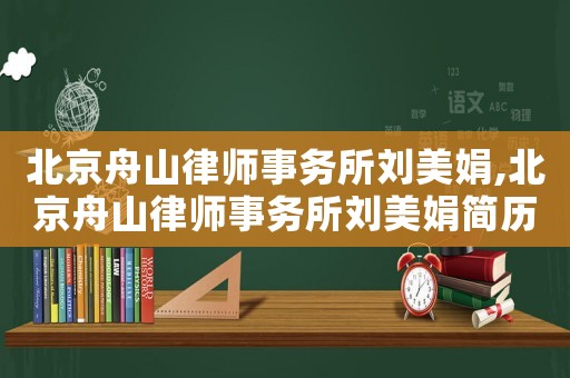 北京舟山律師事務(wù)所劉美娟,北京舟山律師事務(wù)所劉美娟簡(jiǎn)歷