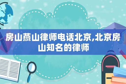 房山燕山律師電話(huà)北京,北京房山知名的律師