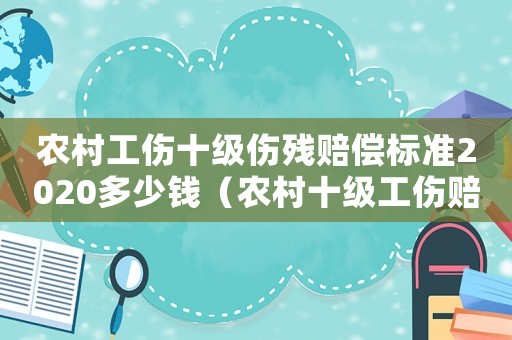 農(nóng)村工傷十級傷殘賠償標準2020多少錢（農(nóng)村十級工傷賠償多少錢）