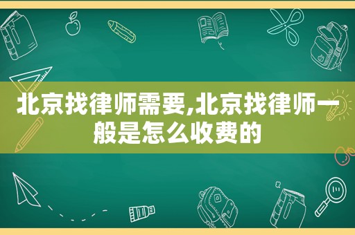 北京找律師需要,北京找律師一般是怎么收費的
