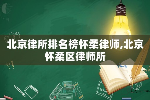 北京律所排名榜懷柔律師,北京懷柔區(qū)律師所