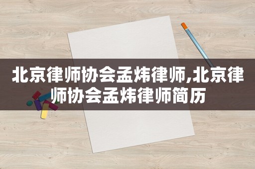 北京律師協(xié)會(huì)孟煒律師,北京律師協(xié)會(huì)孟煒律師簡(jiǎn)歷