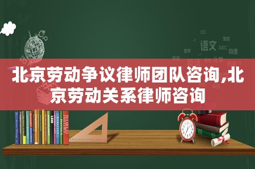 北京勞動(dòng)爭(zhēng)議律師團(tuán)隊(duì)咨詢,北京勞動(dòng)關(guān)系律師咨詢