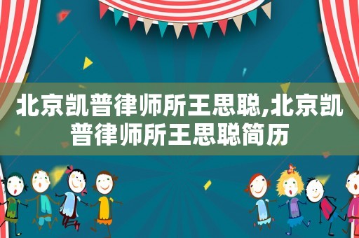 北京凱普律師所王思聰,北京凱普律師所王思聰簡(jiǎn)歷