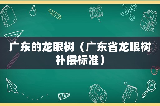 廣東的龍眼樹（廣東省龍眼樹補(bǔ)償標(biāo)準(zhǔn)）