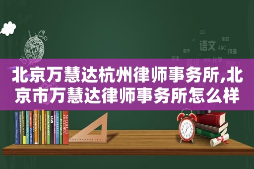 北京萬慧達杭州律師事務(wù)所,北京市萬慧達律師事務(wù)所怎么樣