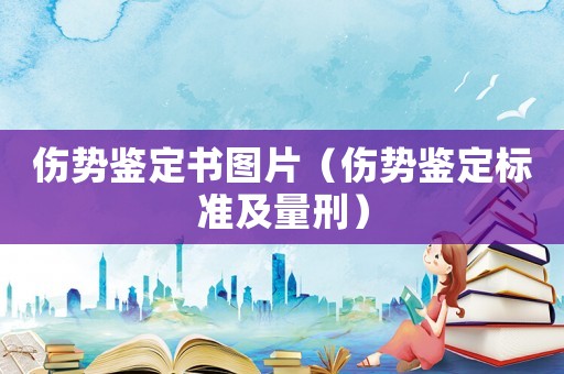 傷勢(shì)鑒定書圖片（傷勢(shì)鑒定標(biāo)準(zhǔn)及量刑）