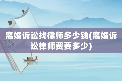 離婚訴訟找律師多少錢(離婚訴訟律師費(fèi)要多少)