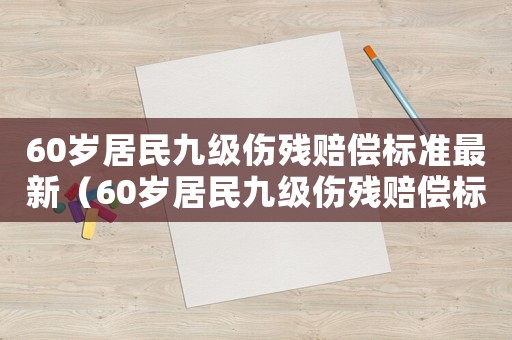 60歲居民九級(jí)傷殘賠償標(biāo)準(zhǔn)最新（60歲居民九級(jí)傷殘賠償標(biāo)準(zhǔn)）