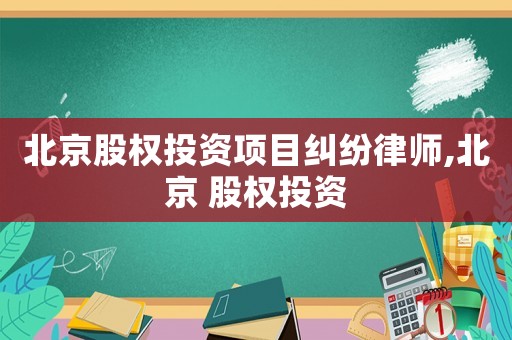 北京股權(quán)投資項(xiàng)目糾紛律師,北京 股權(quán)投資