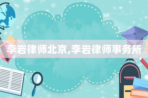 李巖律師北京,李巖律師事務(wù)所