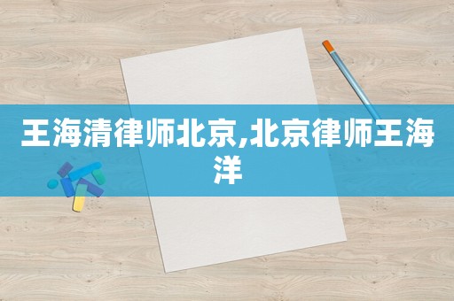 王海清律師北京,北京律師王海洋