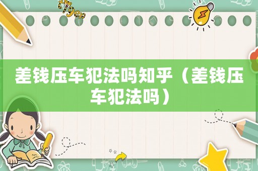 差錢壓車犯法嗎知乎（差錢壓車犯法嗎）