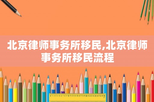 北京律師事務(wù)所移民,北京律師事務(wù)所移民流程