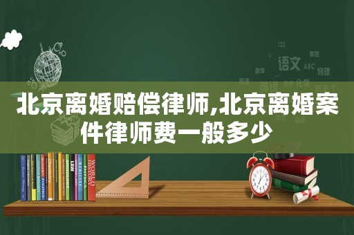 北京離婚賠償律師,北京離婚案件律師費一般多少