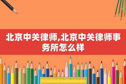 北京中關(guān)律師,北京中關(guān)律師事務(wù)所怎么樣