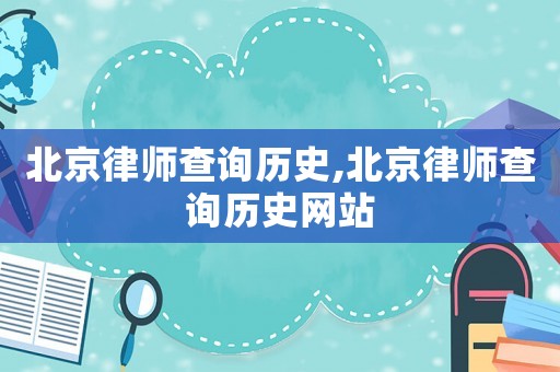 北京律師查詢歷史,北京律師查詢歷史網(wǎng)站