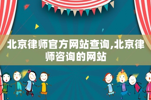 北京律師官方網(wǎng)站查詢,北京律師咨詢的網(wǎng)站