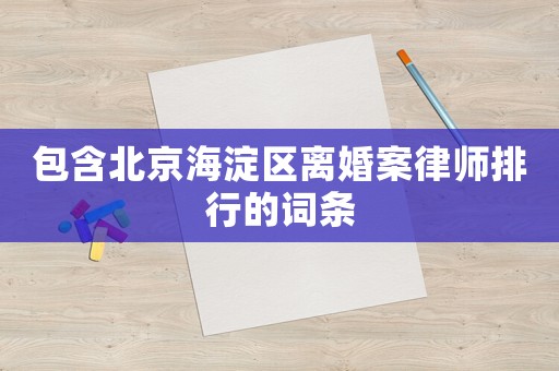 包含北京海淀區(qū)離婚案律師排行的詞條