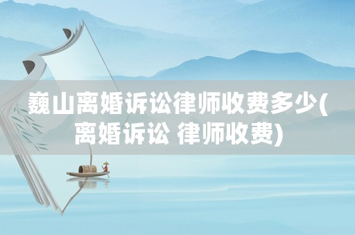 巍山離婚訴訟律師收費(fèi)多少(離婚訴訟 律師收費(fèi))