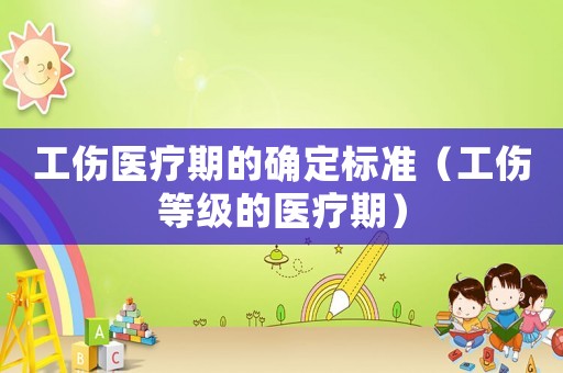 工傷醫(yī)療期的確定標(biāo)準(zhǔn)（工傷等級的醫(yī)療期）