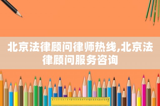 北京法律顧問律師熱線,北京法律顧問服務(wù)咨詢