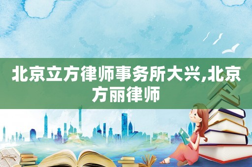 北京立方律師事務(wù)所大興,北京方麗律師