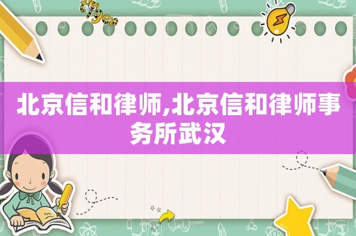 北京信和律師,北京信和律師事務(wù)所武漢