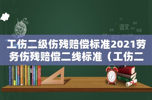 工傷二級傷殘賠償標(biāo)準(zhǔn)2021勞務(wù)傷殘賠償二線標(biāo)準(zhǔn)（工傷二級傷殘賠償標(biāo)準(zhǔn)）