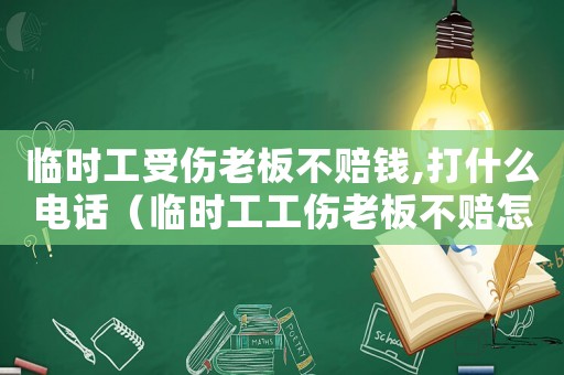 臨時(shí)工受傷老板不賠錢(qián),打什么電話（臨時(shí)工工傷老板不賠怎么辦）