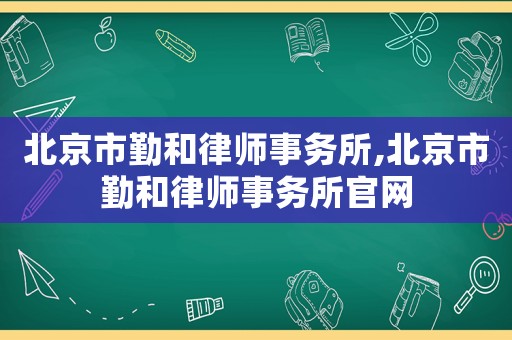 北京市勤和律師事務(wù)所,北京市勤和律師事務(wù)所官網(wǎng)