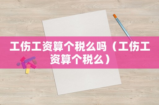 工傷工資算個稅么嗎（工傷工資算個稅么）