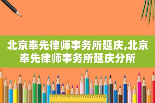 北京奉先律師事務(wù)所延慶,北京奉先律師事務(wù)所延慶分所
