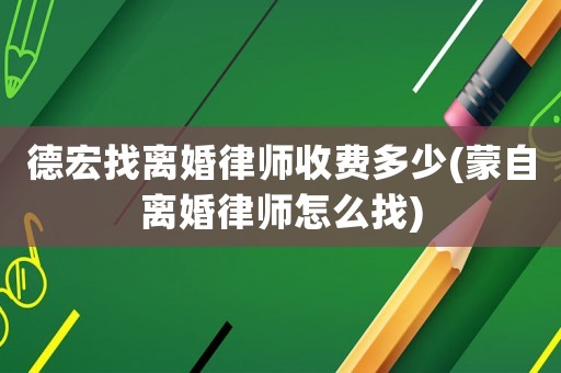 德宏找離婚律師收費(fèi)多少(蒙自離婚律師怎么找)
