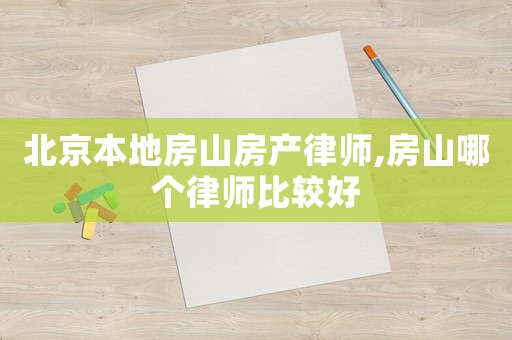 北京本地房山房產(chǎn)律師,房山哪個(gè)律師比較好