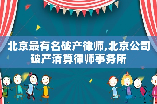 北京最有名破產(chǎn)律師,北京公司破產(chǎn)清算律師事務(wù)所