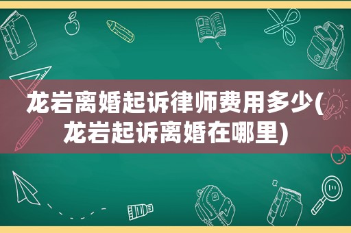 龍巖離婚起訴律師費用多少(龍巖起訴離婚在哪里)