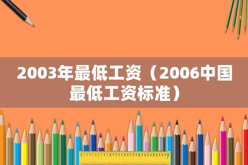 2003年最低工資（2006中國(guó)最低工資標(biāo)準(zhǔn)）