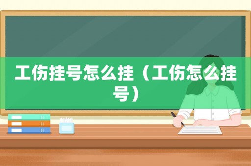 工傷掛號(hào)怎么掛（工傷怎么掛號(hào)）