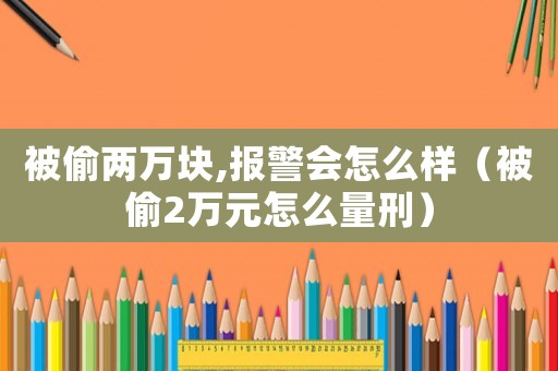 被偷兩萬(wàn)塊,報(bào)警會(huì)怎么樣（被偷2萬(wàn)元怎么量刑）