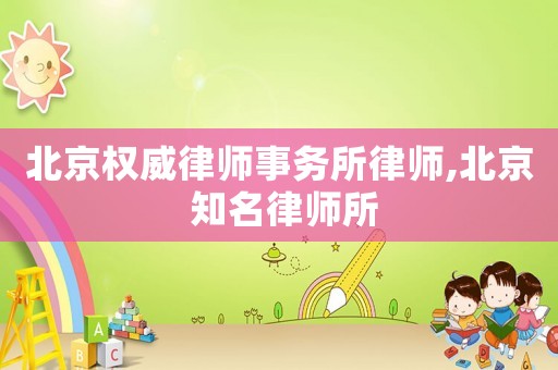 北京權(quán)威律師事務(wù)所律師,北京 知名律師所