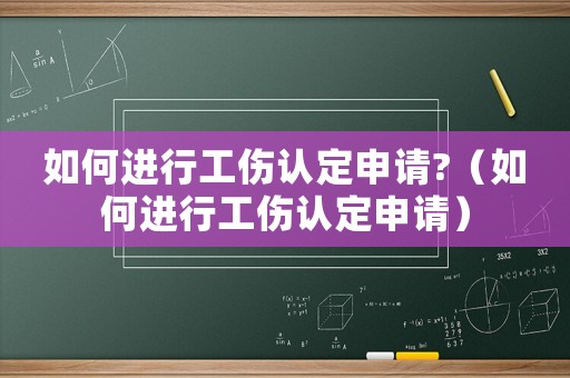 如何進(jìn)行工傷認(rèn)定申請(qǐng)?（如何進(jìn)行工傷認(rèn)定申請(qǐng)）