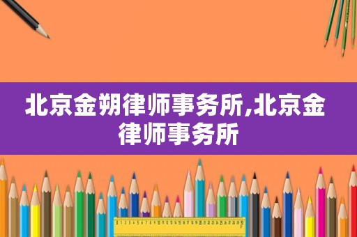 北京金朔律師事務所,北京金 律師事務所