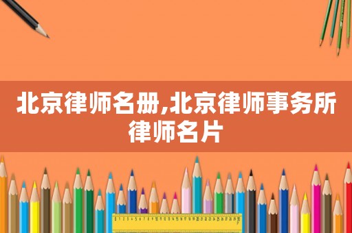 北京律師名冊(cè),北京律師事務(wù)所律師名片