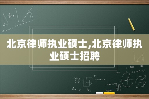 北京律師執(zhí)業(yè)碩士,北京律師執(zhí)業(yè)碩士招聘