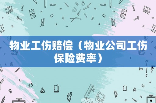 物業(yè)工傷賠償（物業(yè)公司工傷保險費率）