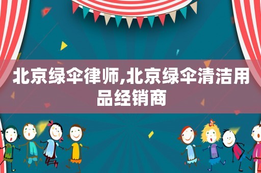 北京綠傘律師,北京綠傘清潔用品經(jīng)銷商